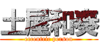 土屋和奏 (eccentric person)