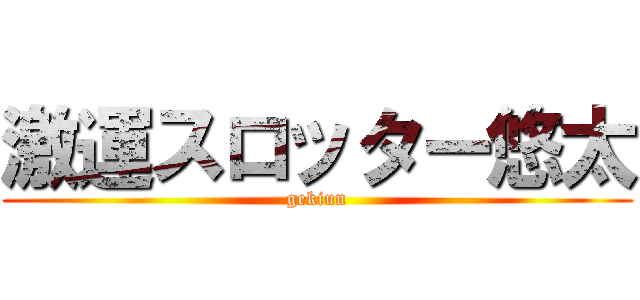 激運スロッター悠太 (gekiun)
