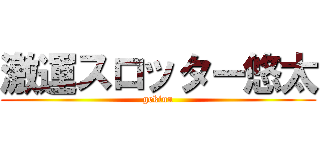 激運スロッター悠太 (gekiun)