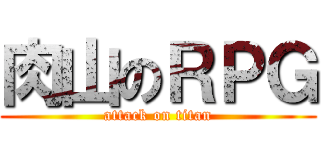 肉山のＲＰＧ (attack on titan)