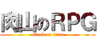 肉山のＲＰＧ (attack on titan)