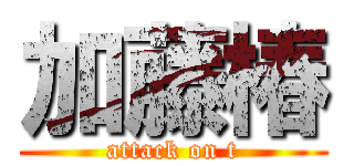 加藤椿 (attack on t)