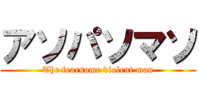 アソパソマソ (The fearsome violent man)