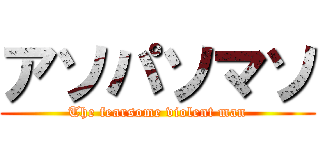 アソパソマソ (The fearsome violent man)