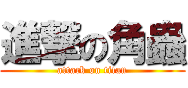 進撃の角蟲 (attack on titan)