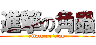 進撃の角蟲 (attack on titan)