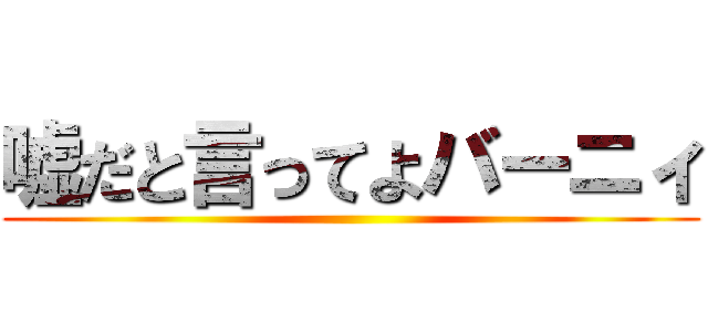 嘘だと言ってよバーニィ ()