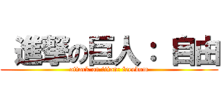  進撃の巨人： 自由 (attack on titan: freedom)