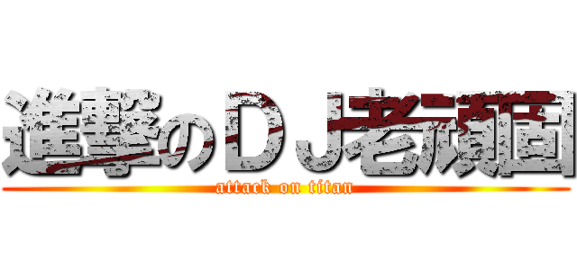 進撃のＤＪ老頑固 (attack on titan)