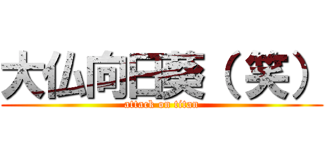 大仏向日葵（ 笑） (attack on titan)