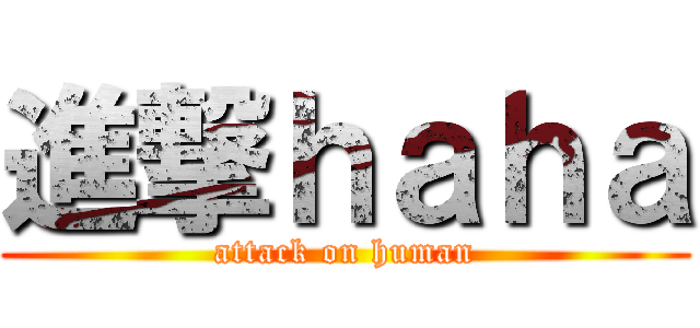 進撃ｈａｈａ (attack on human)