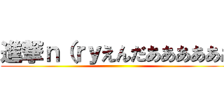 進撃ｎ（ｒｙえんだああああああ ()