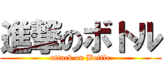 進撃のボトル (attack on Bottle)