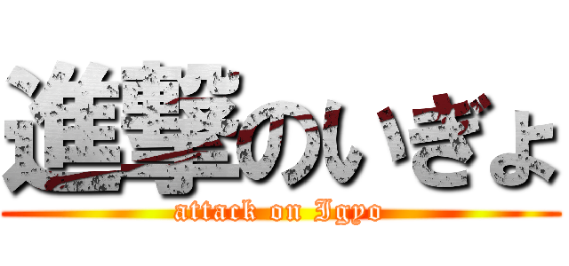 進撃のいぎょ (attack on Igyo)