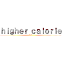 ｈｉｇｈｅｒ ｃａｌｏｒｉｅ (高カロリー)