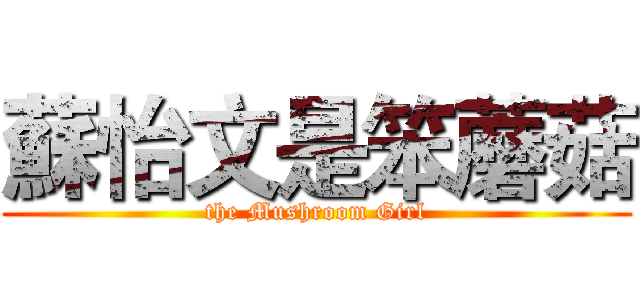 蘇怡文是笨蘑菇 (the Mushroom Girl)