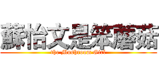 蘇怡文是笨蘑菇 (the Mushroom Girl)