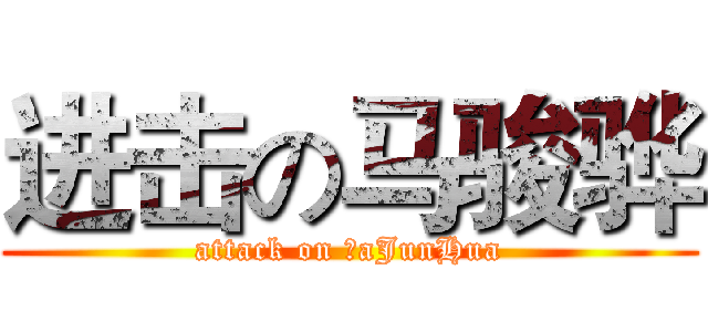 进击の马骏骅 (attack on ＭaJunHua)