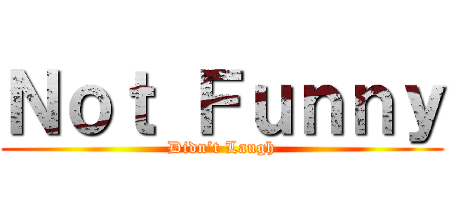 Ｎｏｔ Ｆｕｎｎｙ (Didn’t Laugh)