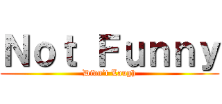 Ｎｏｔ Ｆｕｎｎｙ (Didn’t Laugh)