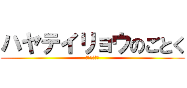 ハヤテイリョウのごとく (宛如疾風韋良)