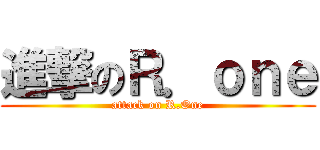 進撃のＲ．ｏｎｅ (attack on R.One)