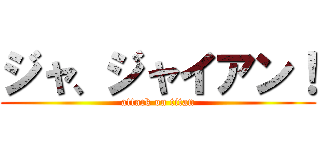 ジャ、ジャイアン！ (attack on titan)