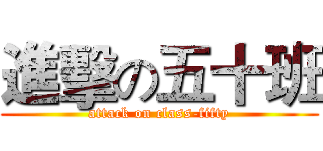 進擊の五十班 (attack on class-fifty)