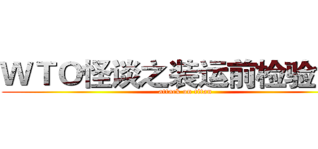 ＷＴＯ怪谈之装运前检验协议 (attack on titan)