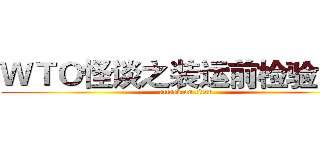 ＷＴＯ怪谈之装运前检验协议 (attack on titan)