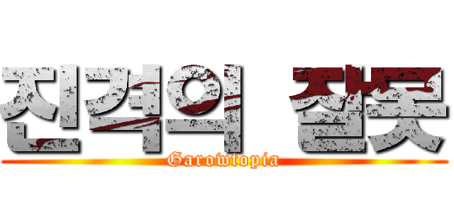 진격의 잘못 (Garowtopia)