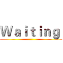 Ｗａｉｔｉｎｇ  ()