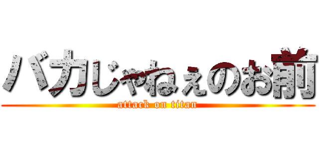 バカじゃねぇのお前 (attack on titan)