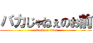バカじゃねぇのお前 (attack on titan)