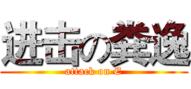 进击の粪逸 (attack on E)