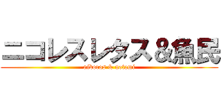 ニコレスレタス＆魚民 (nikoras & uotami)