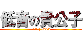 低音の貴公子 (dandy voice)