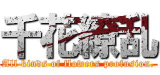 千花繚乱 (All kinds of flowers profusion.)