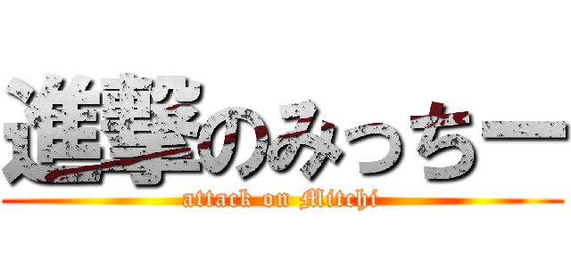 進撃のみっちー (attack on Mitchi)