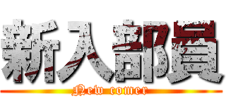 新入部員 (New comer)