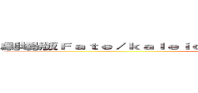 劇場版Ｆａｔｅ／ｋａｌｅｉｄ ｌｉｎｅｒ プリズマ☆イリヤ 雪下の誓い (attack on titan)