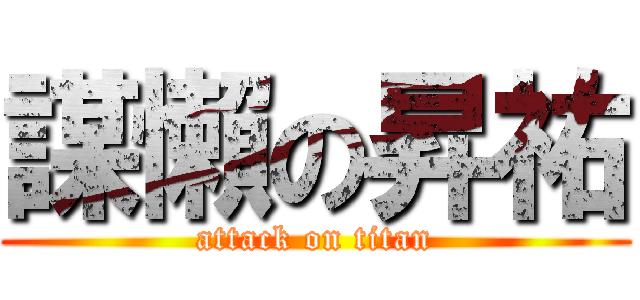 謀懶の昇祐 (attack on titan)
