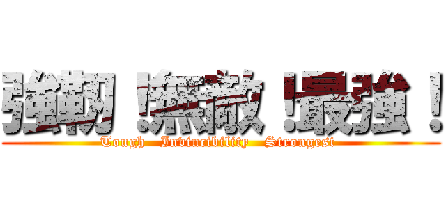 強靭！無敵！最強！ (Tough   Invincibility   Strongest )