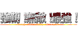 強靭！無敵！最強！ (Tough   Invincibility   Strongest )