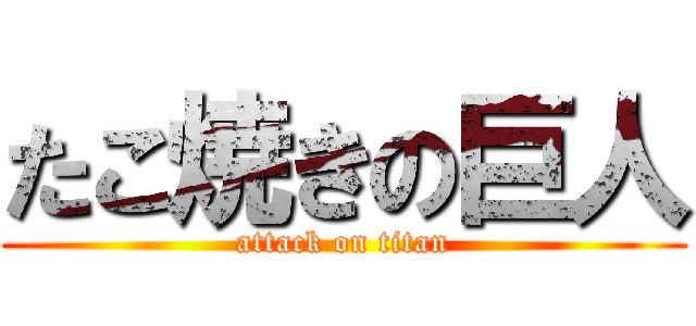 たこ焼きの巨人 (attack on titan)