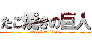 たこ焼きの巨人 (attack on titan)