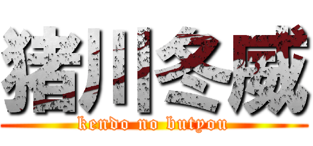 猪川冬威 (kendo no butyou)