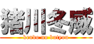 猪川冬威 (kendo no butyou)