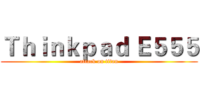 Ｔｈｉｎｋｐａｄ Ｅ５５５ (attack on titan)