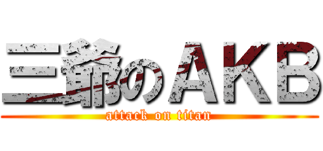 三爺のＡＫＢ (attack on titan)